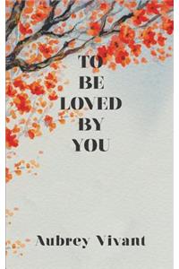 To Be Loved by You