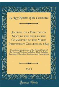 Journal of a Deputation Sent to the East by the Committee of the Malta Protestant College, in 1849, Vol. 1: Containing an Account of the Present State of the Oriental Nations, Including Their Religion, Learning, Education, Customs, and Occupations