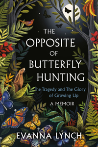 Opposite of Butterfly Hunting: The Tragedy and the Glory of Growing Up; A Memoir