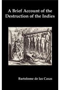 Brief Account of the Destruction of the Indies, Or, a Faithful Narrative of the Horrid and Unexampled Massacres Committed by the Popish Spanish Pa