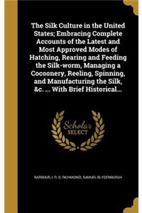 Silk Culture in the United States; Embracing Complete Accounts of the Latest and Most Approved Modes of Hatching, Rearing and Feeding the Silk-worm, Managing a Cocoonery, Reeling, Spinning, and Manufacturing the Silk, &c. ... With Brief Historical.