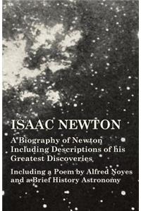 Isaac Newton - A Biography of Newton Including Descriptions of his Greatest Discoveries - Including a Poem by Alfred Noyes and a Brief History Astronomy