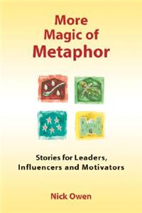 More Magic of Metaphor: Stories for Leaders, Influencers And Motivators