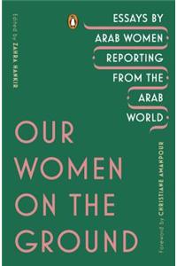 Our Women on the Ground: Essays by Arab Women Reporting from the Arab World