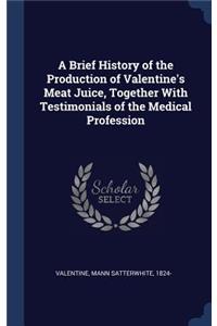 Brief History of the Production of Valentine's Meat Juice, Together With Testimonials of the Medical Profession