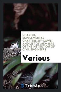 Charter, Supplemental Charters, By-laws, and List of Members of the Institution of Civil Engineers