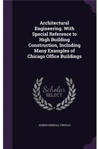 Architectural Engineering. With Special Reference to High Building Construction, Including Many Examples of Chicago Office Buildings