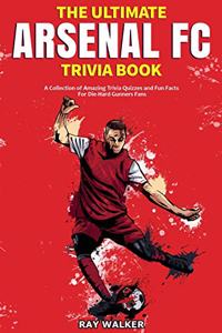 Ultimate Arsenal FC Trivia Book: A Collection of Amazing Trivia Quizzes and Fun Facts for Die-Hard Gunners Fans!