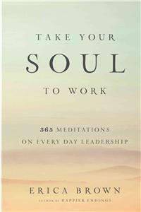 Take Your Soul to Work: 365 Meditations on Every Day Leadership