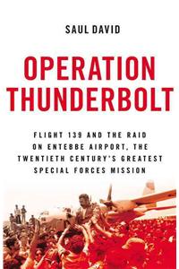 Operation Thunderbolt: Flight 139 and the Raid on Entebbe Airport, the Most Audacious Hostage Rescue Mission in History