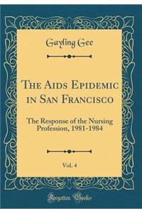 The AIDS Epidemic in San Francisco, Vol. 4: The Response of the Nursing Profession, 1981-1984 (Classic Reprint)