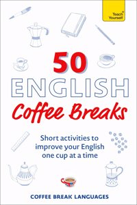 50 English Coffee Breaks: Short Activities to Improve Your English One Cup at a Time