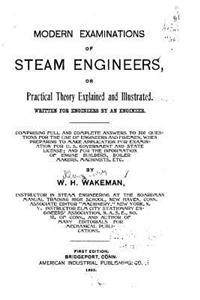 Modern Examinations of Steam Engineers, Or Practical Theory Explained and Illustrated