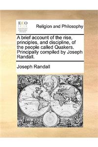 A brief account of the rise, principles, and discipline, of the people called Quakers. Principally compiled by Joseph Randall.