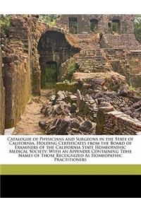 Catalogue of Physicians and Surgeons in the State of California, Holding Certificates from the Board of Examiners of the California State Homeopathic Medical Society: With an Appendix Containing Tdhe Names of Those Recognized as Homeopathic Practitioners