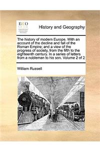 The History of Modern Europe. with an Account of the Decline and Fall of the Roman Empire; And a View of the Progress of Society, from the Fifth to the Eighteenth Century. in a Series of Letters from a Nobleman to His Son. Volume 2 of 2