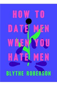 How to Date Men When You Hate Men