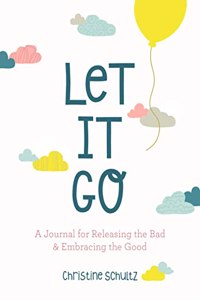 Let It Go: A Journal for Releasing the Bad and Embracing the Good