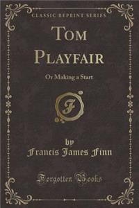 Tom Playfair: Or Making a Start (Classic Reprint)