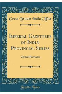 Imperial Gazetteer of India; Provincial Series: Central Provinces (Classic Reprint)