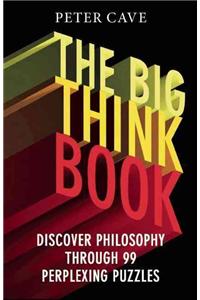 Big Think Book: Discover Philosophy Through 99 Perplexing Problems