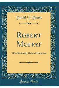 Robert Moffat: The Missionary Hero of Kuruman (Classic Reprint)