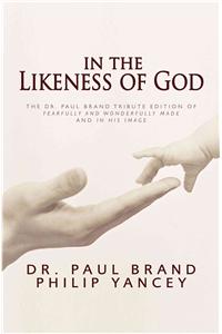 In the Likeness of God: The Dr. Paul Brand Tribute Edition of Fearfully and Wonderfully Made and in His Image