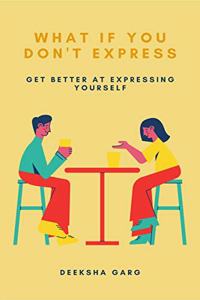 What if you don't express: Get better at expressing yourself