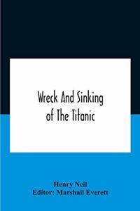 Wreck And Sinking Of The Titanic; The Ocean'S Greatest Disaster A Graphic And Thrilling Account Of The Sinking Of The Greatest Floating Palace Ever Built Carrying Down To Watery Graves More Than 1,500 Souls Giving Exciting Escapes From Death And Ac