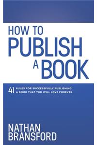 How to Publish a Book: 41 Rules for Successfully Publishing a Book That You Will Love Forever