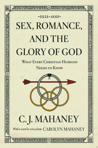 Sex, Romance, and the Glory of God: What Every Christian Husband Needs to Know (with a Word to Wives from Carolyn Mahaney [Redesign])