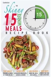 Skinny 15 Minute Meals Recipe Book: Delicious, Nutritious & Super-Fast Meals in 15 Minutes or Less. All Under 300, 400 & 500 Calories.