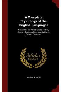 Complete Etymology of the English Languages: Containing the Anglo-Saxon, French, Dutch ... Roots and the English Words Derived Therefrom