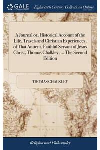 Journal or, Historical Account of the Life, Travels and Christian Experiences, of That Antient, Faithful Servant of Jesus Christ, Thomas Chalkley, ... The Second Edition