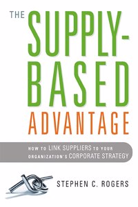 Supply-Based Advantage: How to Link Suppliers to Your Organization's Corporate Strategy