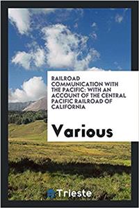 Railroad Communication with the Pacific: With an Account of the Central Pacific Railroad of California