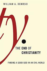 The End of Christianity: Finding a Good God in an Evil World: Finding a Good God in an Evil World