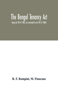 Bengal Tenancy Act: being Act VIII of 1885, (as amended by Act VIII of 1886) with notes and annotations, judicial rulings, the rules made under the act by the local gov