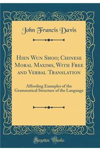 Hien Wun Shoo; Chinese Moral Maxims, with Free and Verbal Translation: Affording Examples of the Grammatical Structure of the Language (Classic Reprint)