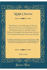 The Works of the Reverend Thomas Townson, D. D., Late Archdeacon of Richmond; One of the Rectors of Malpas, Cheshire; And Sometime Fellow of St. Mary Magdalen College, Oxford, Vol. 1 of 2: To Which Is Prefixed an Account of the Author, with an Intr