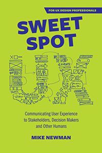 Sweet Spot UX: Communicating User Experience to Stakeholders, Decision Makers and Other Humans