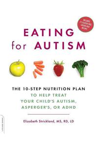 Eating for Autism: The 10-Step Nutrition Plan to Help Treat Your Child's Autism, Asperger's, or ADHD