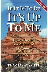 If It is to Be, It's Up to Me: How to Develop the Attitude of a Winner and Become a Leader