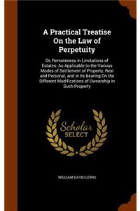 Practical Treatise On the Law of Perpetuity: Or, Remoteness in Limitations of Estates: As Applicable to the Various Modes of Settlement of Property, Real and Personal, and in Its Bearing On the