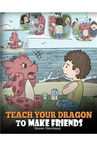 Teach Your Dragon to Make Friends: A Dragon Book To Teach Kids How To Make New Friends. A Cute Children Story To Teach Children About Friendship and Social Skills.