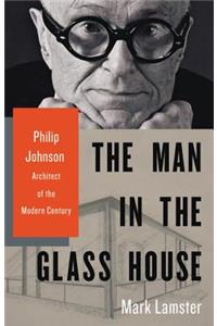 Man in the Glass House: Philip Johnson, Architect of the Modern Century