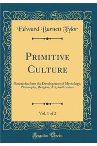 Primitive Culture, Vol. 1 of 2: Researches Into the Development of Mythology, Philosophy, Religion, Art, and Custom (Classic Reprint)