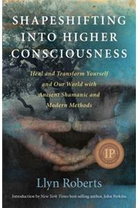 Shapeshifting into Higher Consciousness – Heal and Transform Yourself and Our World With Ancient Shamanic and Modern Methods