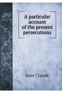 A Particular Account of the Present Persecutions