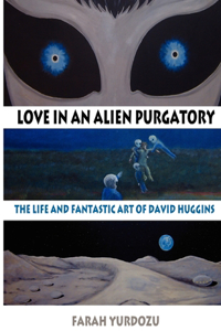 Love in an Alien Purgatory: The Life and Fantastic Art of David Huggins